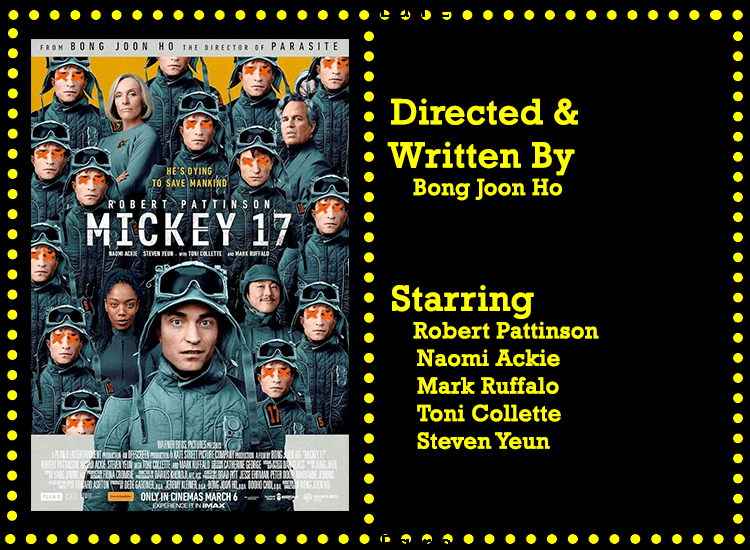 Mickey 17 Info Image

Directed and Written By - Bong Joon Ho

Starring - Robert Pattinson, Naomi Ackie, Mark Ruffalo, Toni Collette, Steven Yeun
