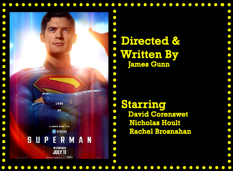 Superman info
An image of the Superman poster on the left sidem, on the right the information "Directed and written by James Gunn" and "Starring: David Corenswet, Nicholas Hoult, Rachel Brosnahan"